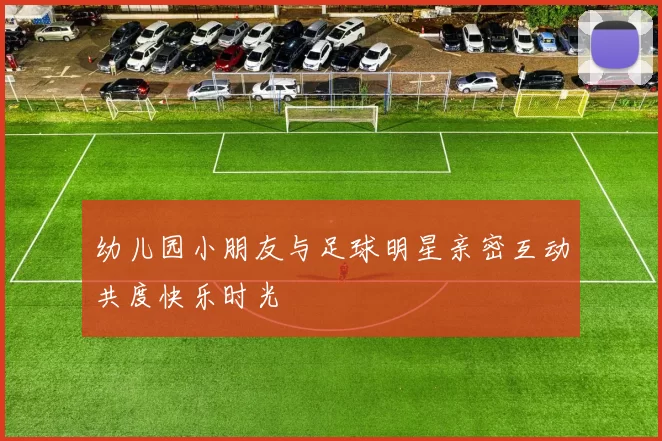 幼儿园小朋友与足球明星亲密互动共度快乐时光