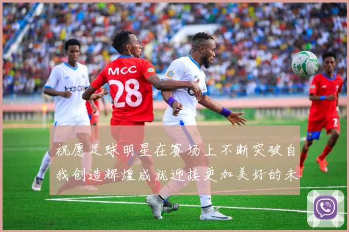 祝愿足球明星在赛场上不断突破自我创造辉煌成就迎接更加美好的未来