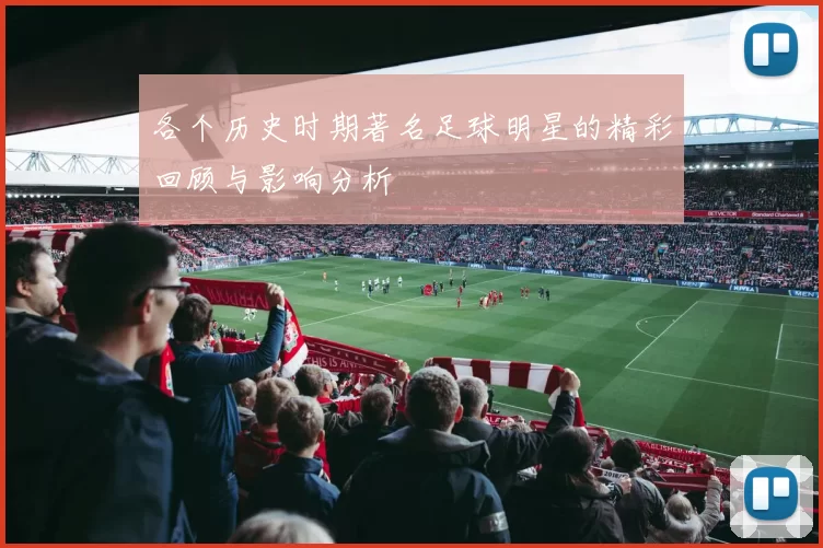 各个历史时期著名足球明星的精彩回顾与影响分析