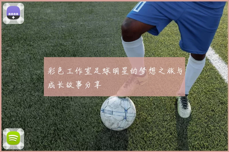 彩色工作室足球明星的梦想之旅与成长故事分享