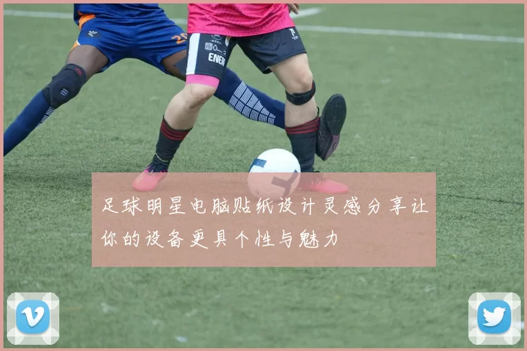 足球明星电脑贴纸设计灵感分享让你的设备更具个性与魅力