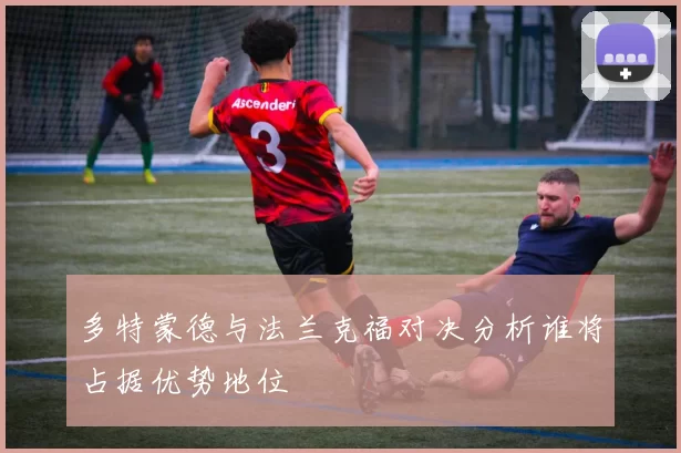 多特蒙德与法兰克福对决分析谁将占据优势地位