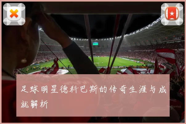 足球明星德科巴斯的传奇生涯与成就解析