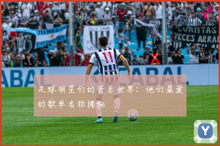 足球明星们的音乐世界：他们最爱的歌单名称揭秘