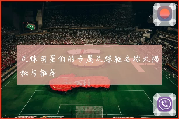 足球明星们的专属足球鞋名称大揭秘与推荐