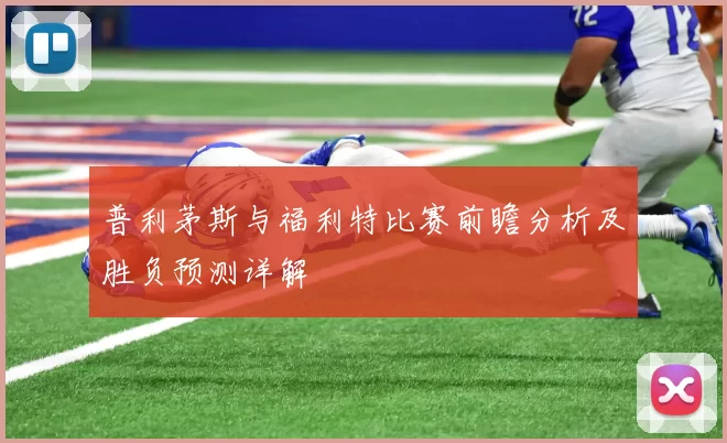 普利茅斯与福利特比赛前瞻分析及胜负预测详解