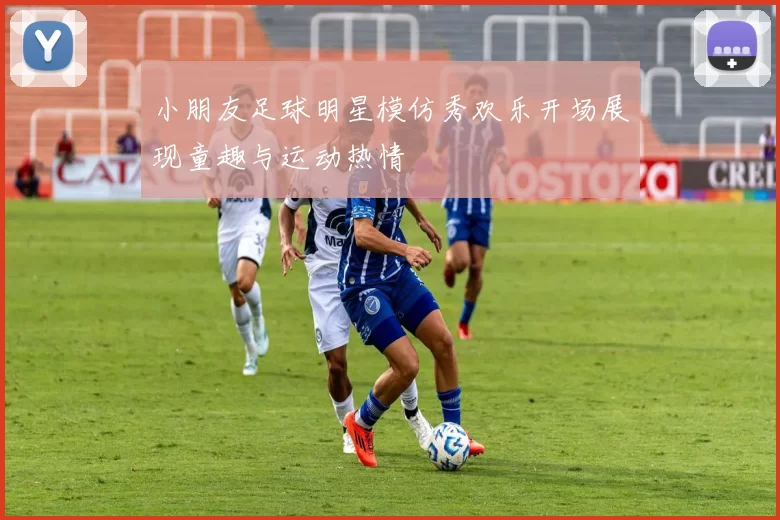 小朋友足球明星模仿秀欢乐开场展现童趣与运动热情