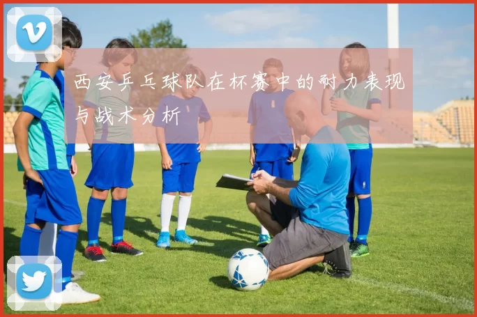 西安乒乓球队在杯赛中的耐力表现与战术分析