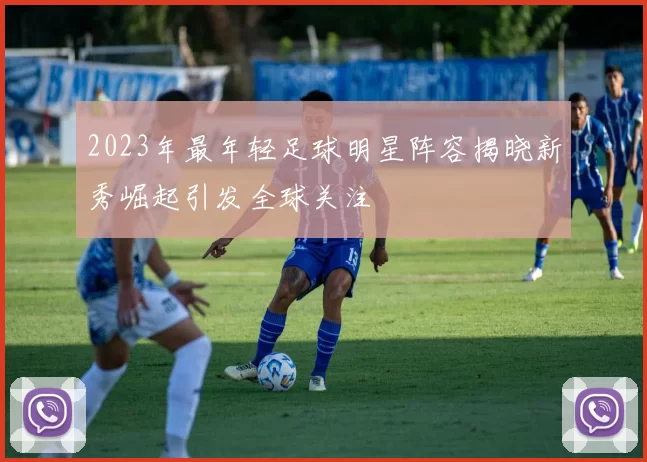 2023年最年轻足球明星阵容揭晓新秀崛起引发全球关注