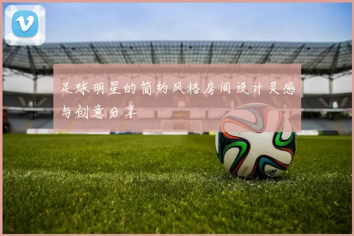 足球明星的简约风格房间设计灵感与创意分享