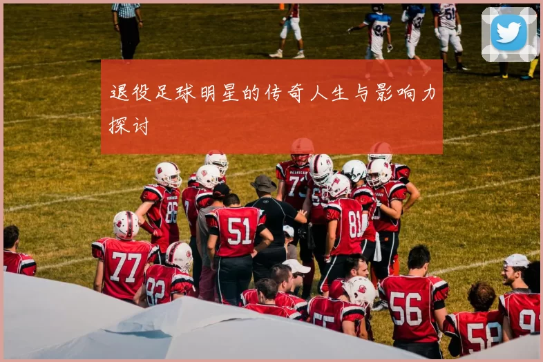 退役足球明星的传奇人生与影响力探讨