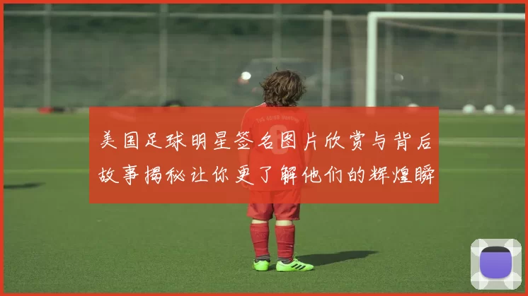 美国足球明星签名图片欣赏与背后故事揭秘让你更了解他们的辉煌瞬间