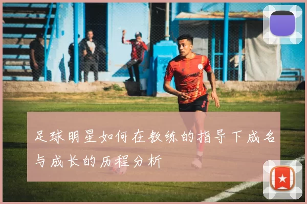 足球明星如何在教练的指导下成名与成长的历程分析