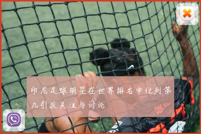 印尼足球明星在世界排名中位列第几引发关注与讨论
