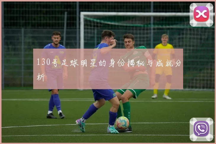 130号足球明星的身份揭秘与成就分析