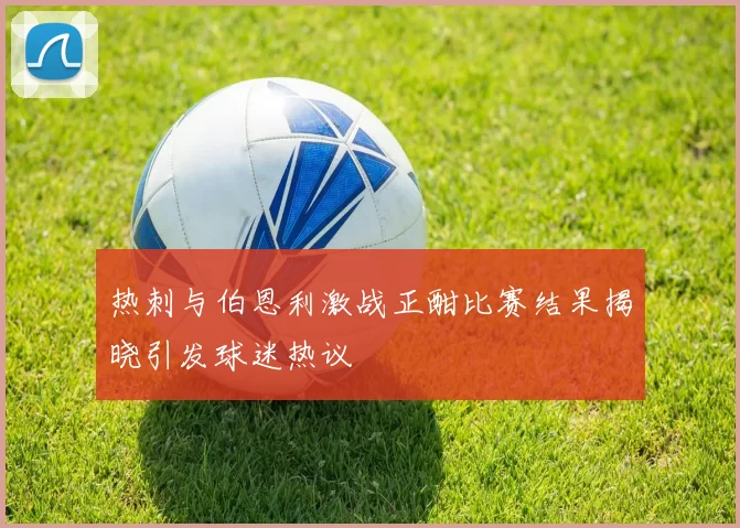 热刺与伯恩利激战正酣比赛结果揭晓引发球迷热议