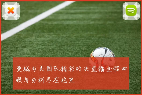 曼城与美国队精彩对决直播全程回顾与分析尽在这里