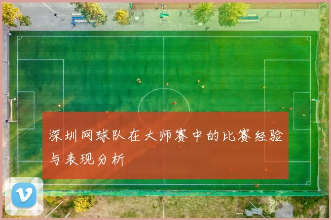 深圳网球队在大师赛中的比赛经验与表现分析