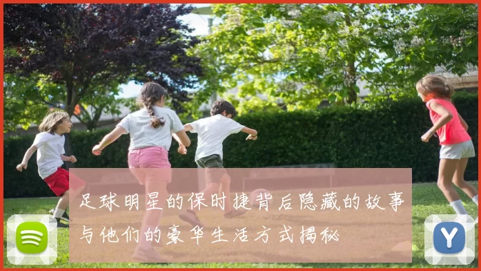 足球明星的保时捷背后隐藏的故事与他们的豪华生活方式揭秘