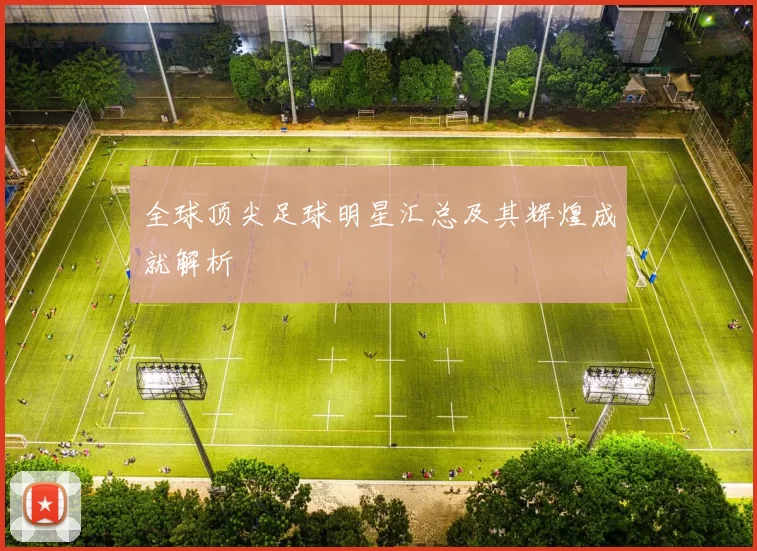 全球顶尖足球明星汇总及其辉煌成就解析