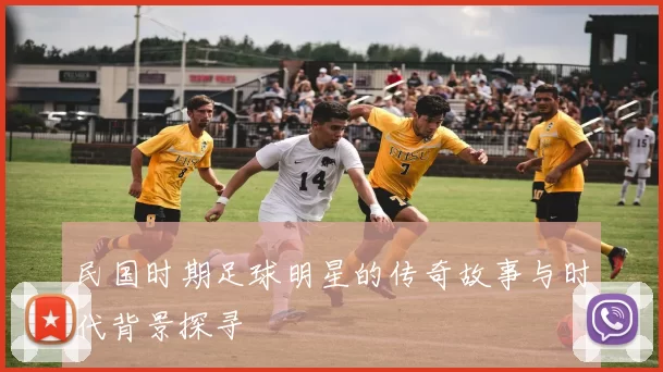 民国时期足球明星的传奇故事与时代背景探寻