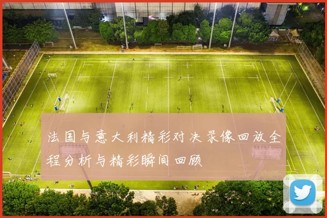 法国与意大利精彩对决录像回放全程分析与精彩瞬间回顾