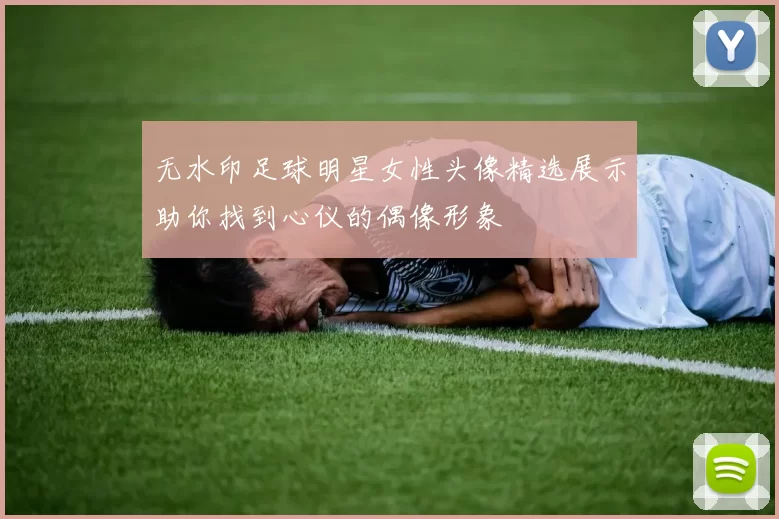 无水印足球明星女性头像精选展示助你找到心仪的偶像形象