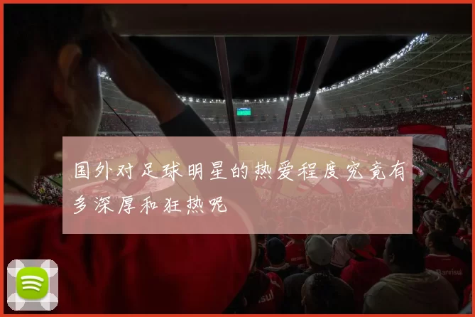 国外对足球明星的热爱程度究竟有多深厚和狂热呢