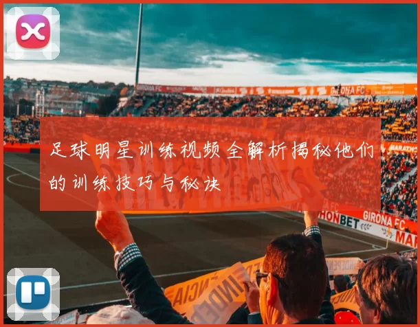 足球明星训练视频全解析揭秘他们的训练技巧与秘诀