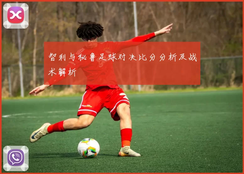 智利与秘鲁足球对决比分分析及战术解析