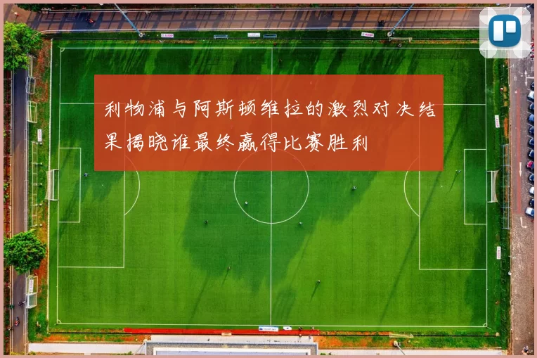 利物浦与阿斯顿维拉的激烈对决结果揭晓谁最终赢得比赛胜利