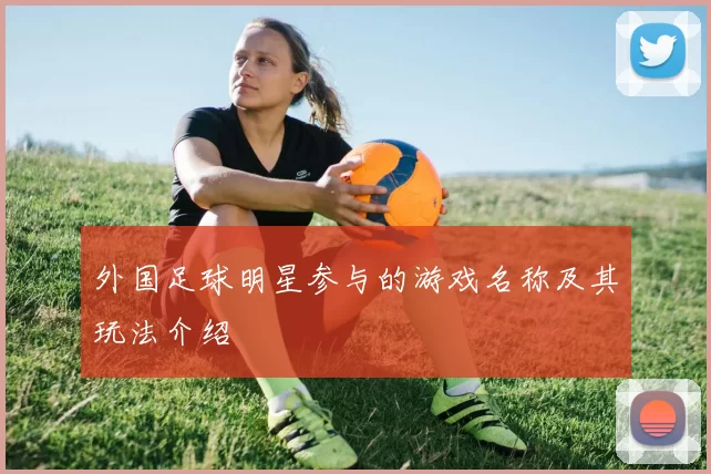 外国足球明星参与的游戏名称及其玩法介绍
