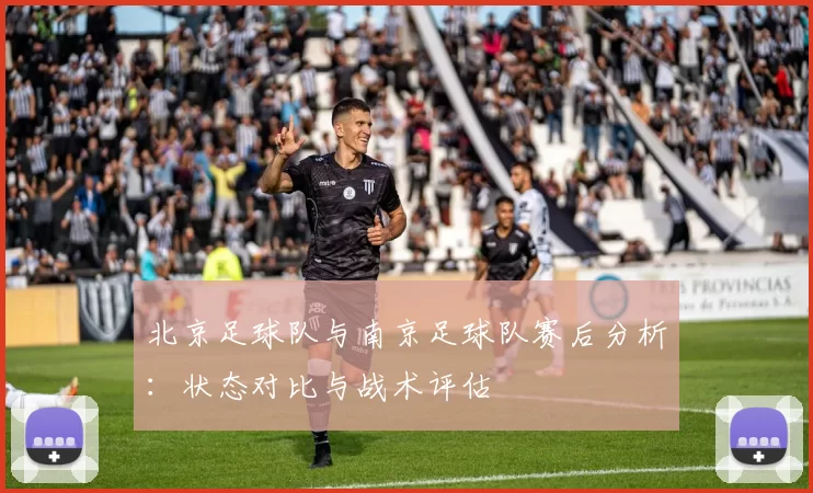 北京足球队与南京足球队赛后分析：状态对比与战术评估