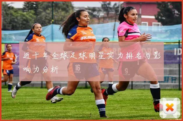近十年全球足球明星实力排名与影响力分析