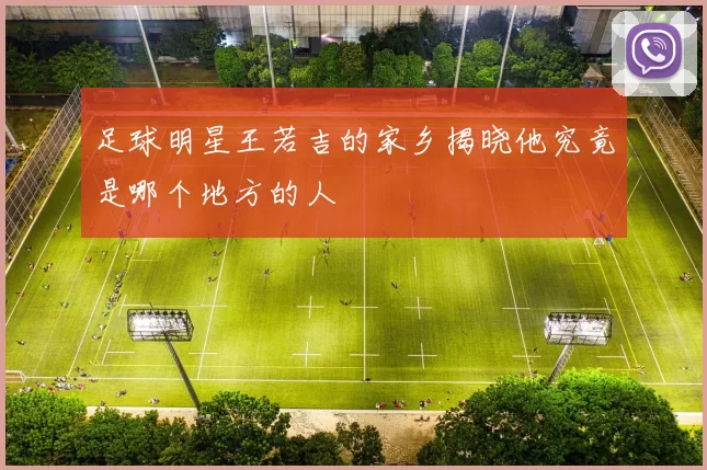 足球明星王若吉的家乡揭晓他究竟是哪个地方的人