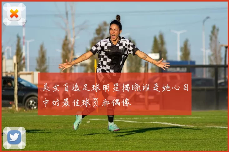 美女盲选足球明星揭晓谁是她心目中的最佳球员和偶像