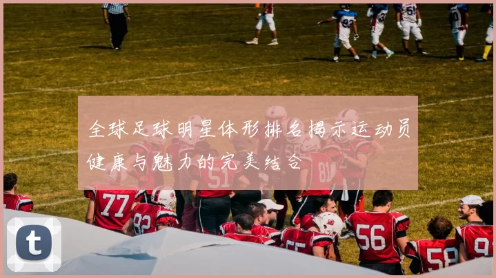 全球足球明星体形排名揭示运动员健康与魅力的完美结合