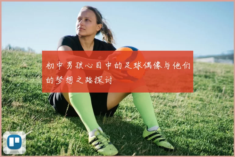 初中男孩心目中的足球偶像与他们的梦想之路探讨