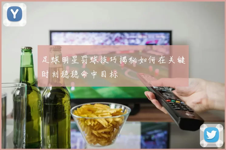 足球明星罚球技巧揭秘如何在关键时刻稳稳命中目标