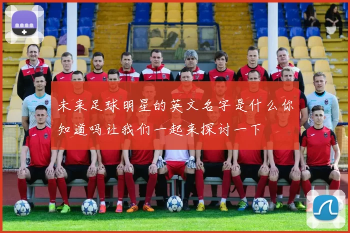 未来足球明星的英文名字是什么你知道吗让我们一起来探讨一下