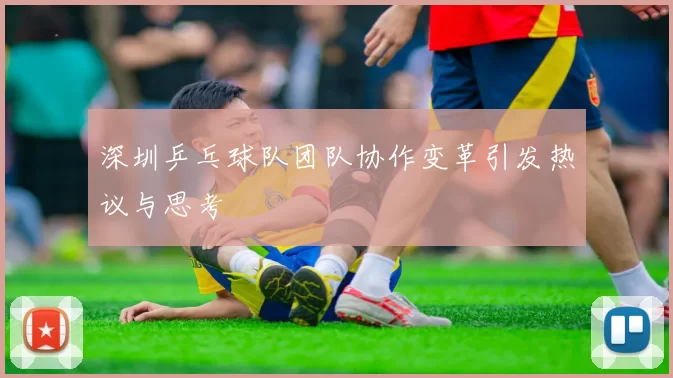 深圳乒乓球队团队协作变革引发热议与思考