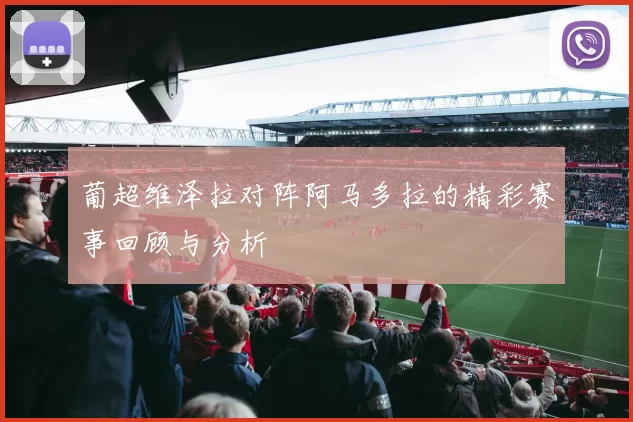 葡超维泽拉对阵阿马多拉的精彩赛事回顾与分析
