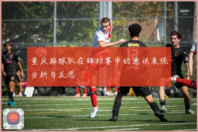 重庆排球队在锦标赛中的意识表现分析与反思