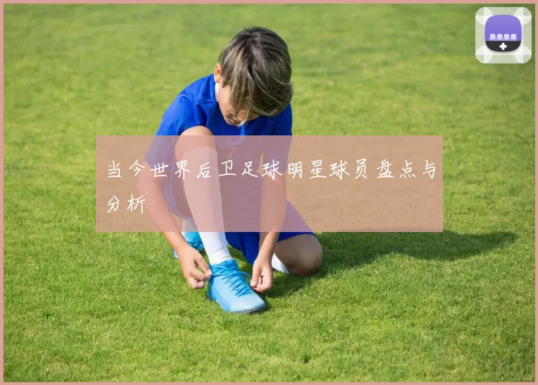 当今世界后卫足球明星球员盘点与分析