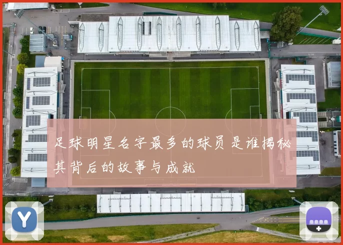 足球明星名字最多的球员是谁揭秘其背后的故事与成就
