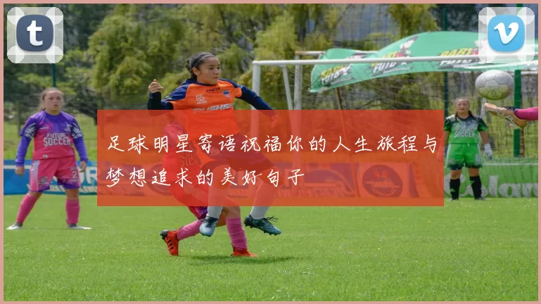 足球明星寄语祝福你的人生旅程与梦想追求的美好句子