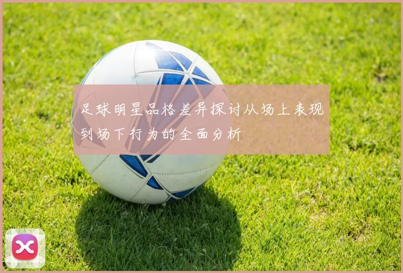 足球明星品格差异探讨从场上表现到场下行为的全面分析